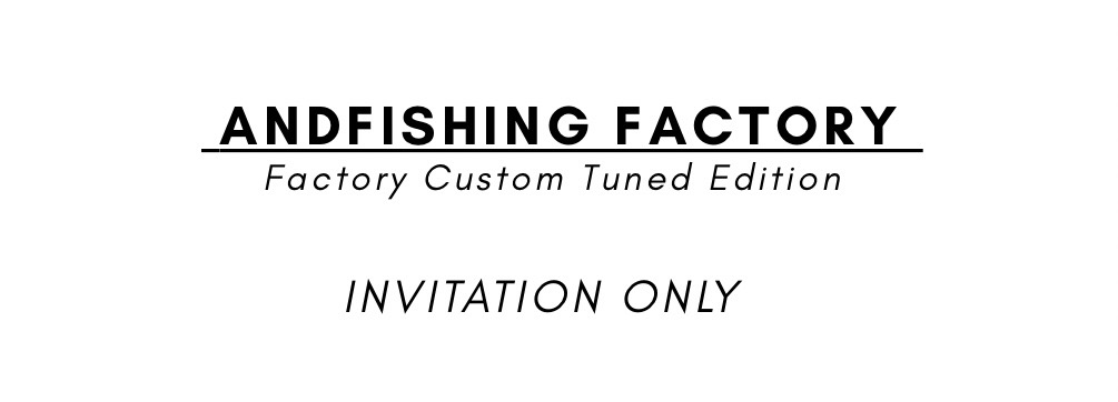 ANDFISHING FACTORY Factory Custom Tuned Edition INVITATION ONLY
